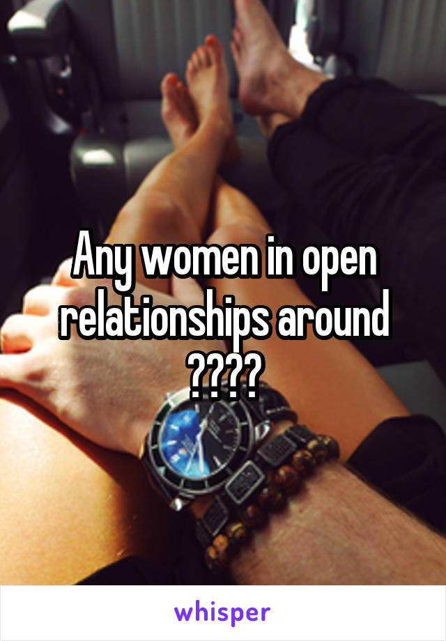 Any women in open relationships around ????