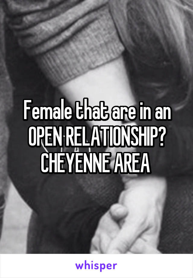 Female that are in an OPEN RELATIONSHIP?
CHEYENNE AREA 