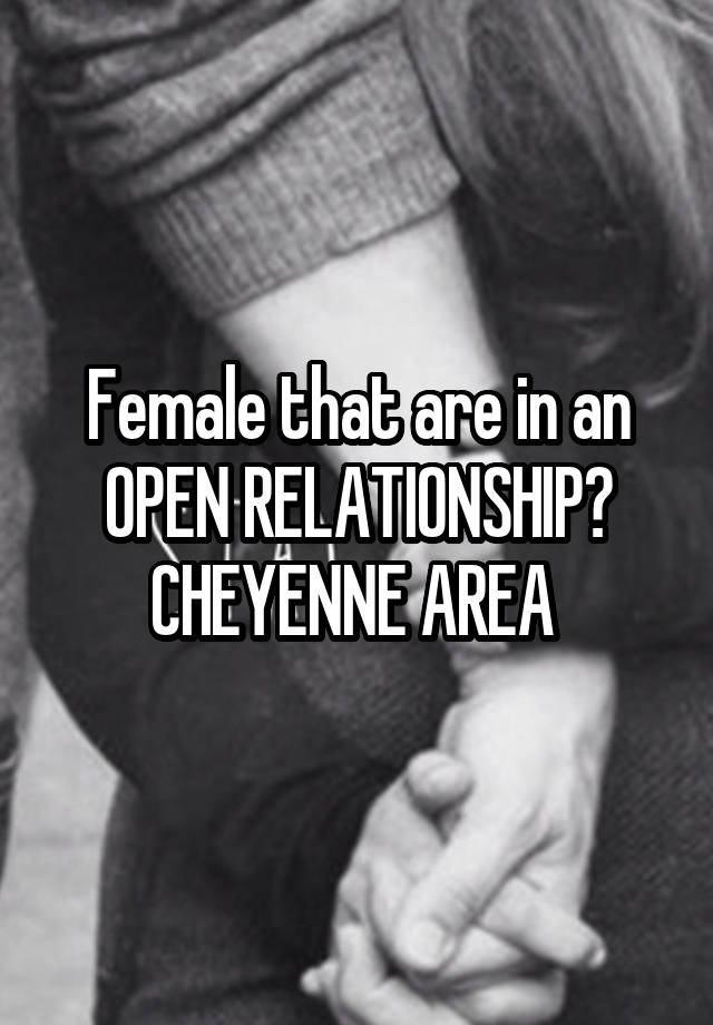 Female that are in an OPEN RELATIONSHIP?
CHEYENNE AREA 