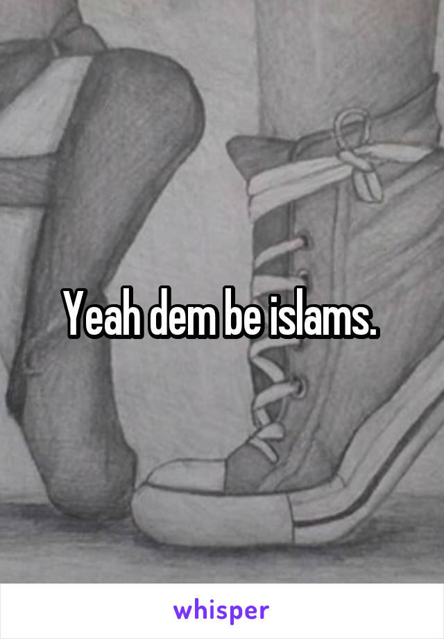 Yeah dem be islams. 