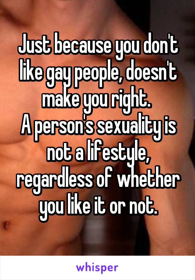  Just because you don't like gay people, doesn't make you right. 
A person's sexuality is not a lifestyle, regardless of whether you like it or not.
