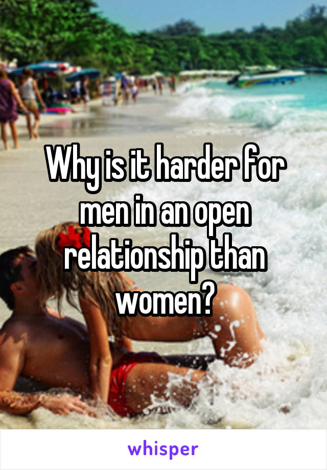 Why is it harder for men in an open relationship than women?