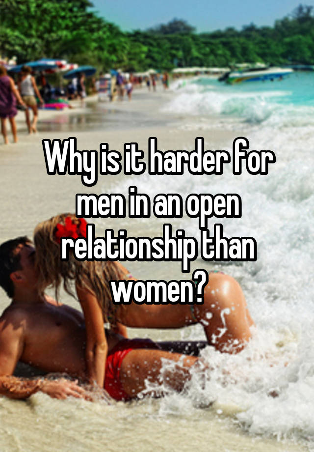 Why is it harder for men in an open relationship than women?