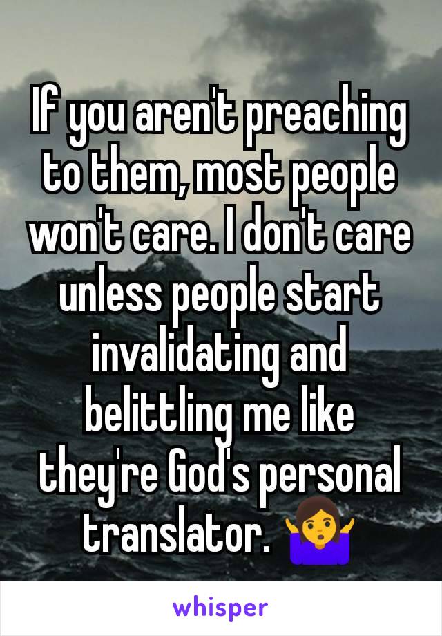 If you aren't preaching to them, most people won't care. I don't care unless people start invalidating and belittling me like they're God's personal translator. 🤷‍♀️