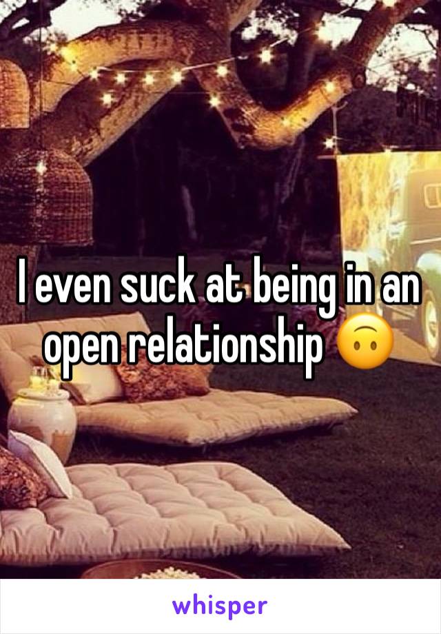 I even suck at being in an open relationship 🙃