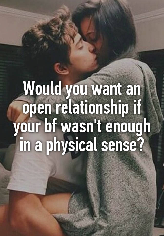 Would you want an open relationship if your bf wasn't enough in a physical sense?