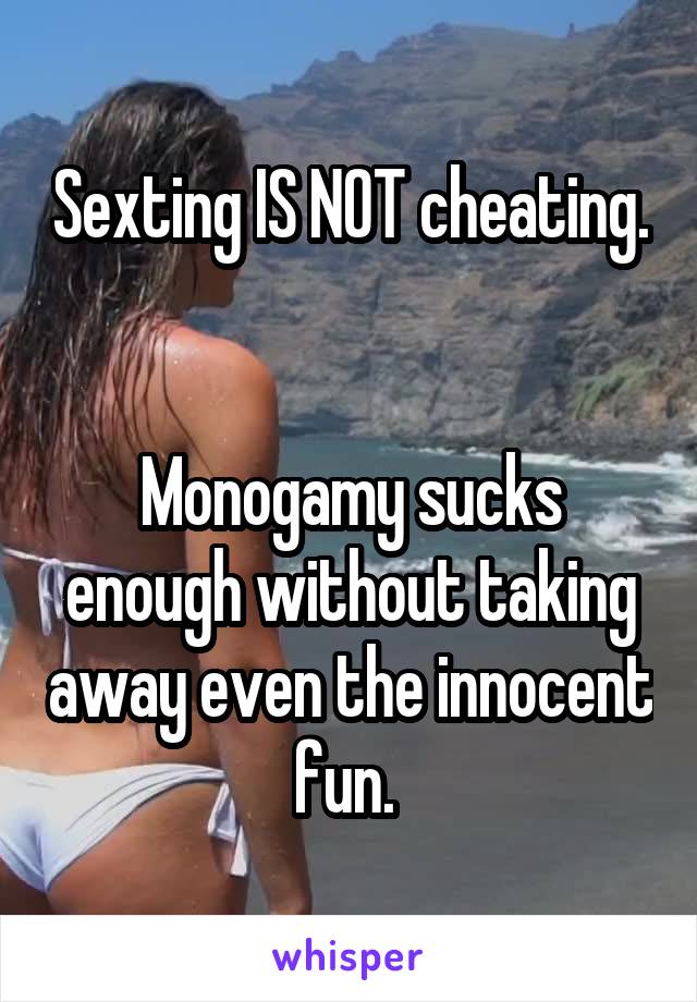 Sexting IS NOT cheating. 

Monogamy sucks enough without taking away even the innocent fun. 