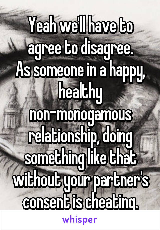 Yeah we'll have to agree to disagree.
As someone in a happy, healthy non-monogamous relationship, doing something like that without your partner's consent is cheating.