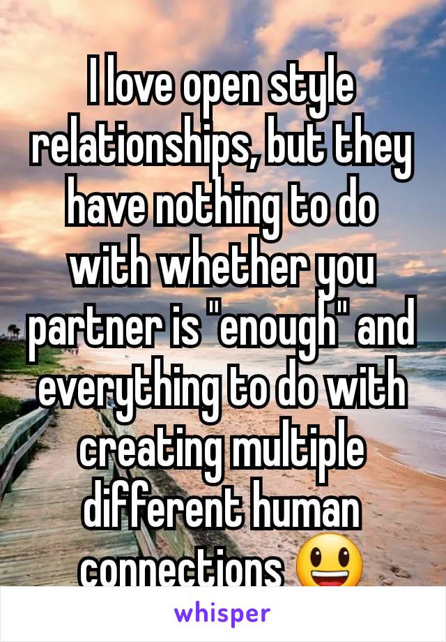 I love open style relationships, but they have nothing to do with whether you partner is "enough" and everything to do with creating multiple different human connections 😃