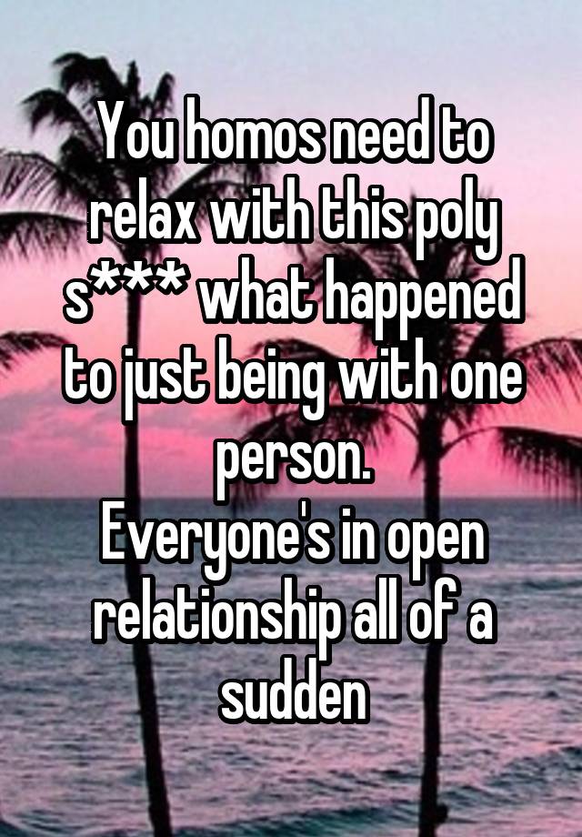 You homos need to relax with this poly s*** what happened to just being with one person.
Everyone's in open relationship all of a sudden