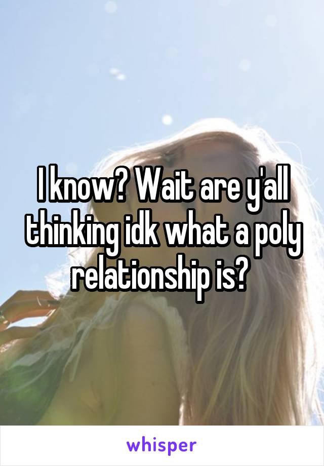 I know? Wait are y'all thinking idk what a poly relationship is? 