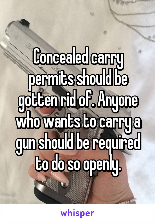 Concealed carry permits should be gotten rid of. Anyone who wants to carry a gun should be required to do so openly.