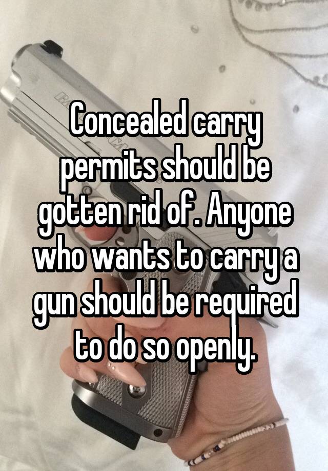 Concealed carry permits should be gotten rid of. Anyone who wants to carry a gun should be required to do so openly.