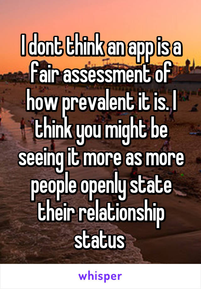 I dont think an app is a fair assessment of how prevalent it is. I think you might be seeing it more as more people openly state their relationship status 