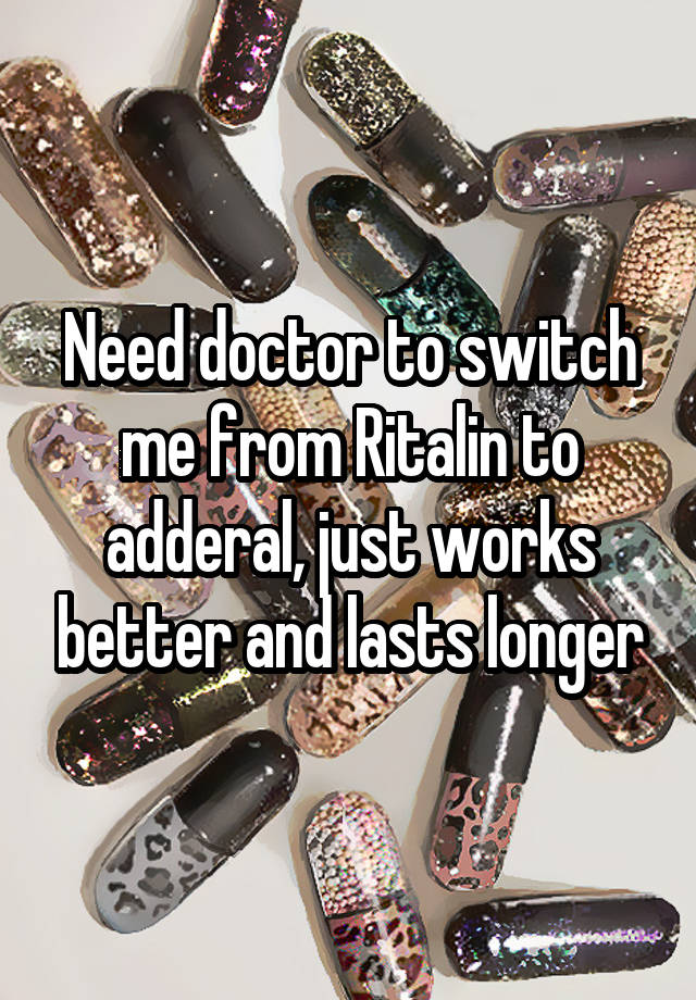 Need doctor to switch me from Ritalin to adderal, just works better and lasts longer