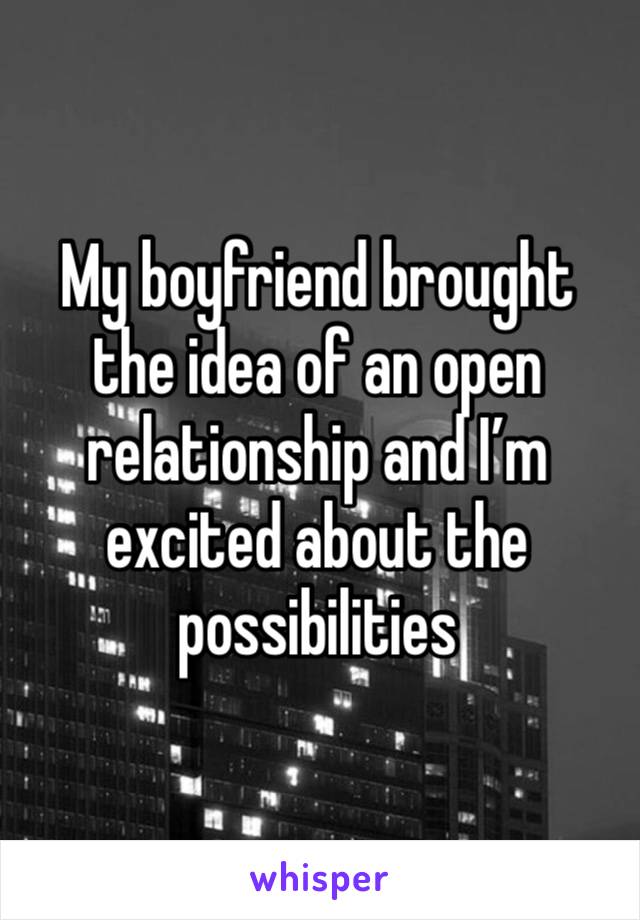 My boyfriend brought the idea of an open relationship and I’m excited about the possibilities 