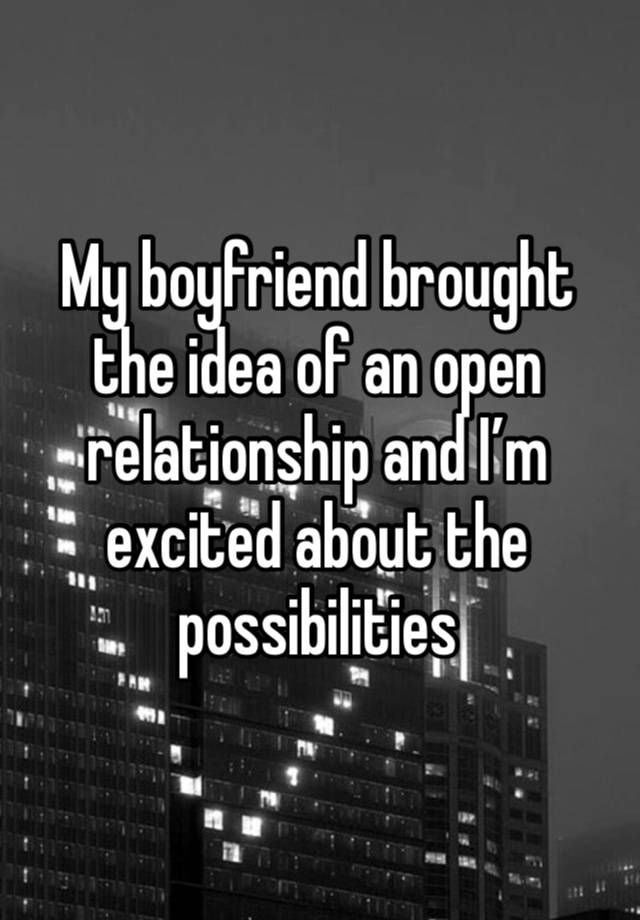 My boyfriend brought the idea of an open relationship and I’m excited about the possibilities 