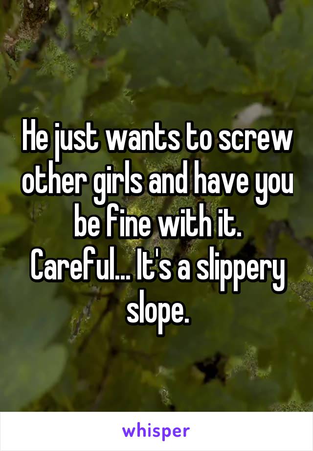 He just wants to screw other girls and have you be fine with it. Careful... It's a slippery slope.