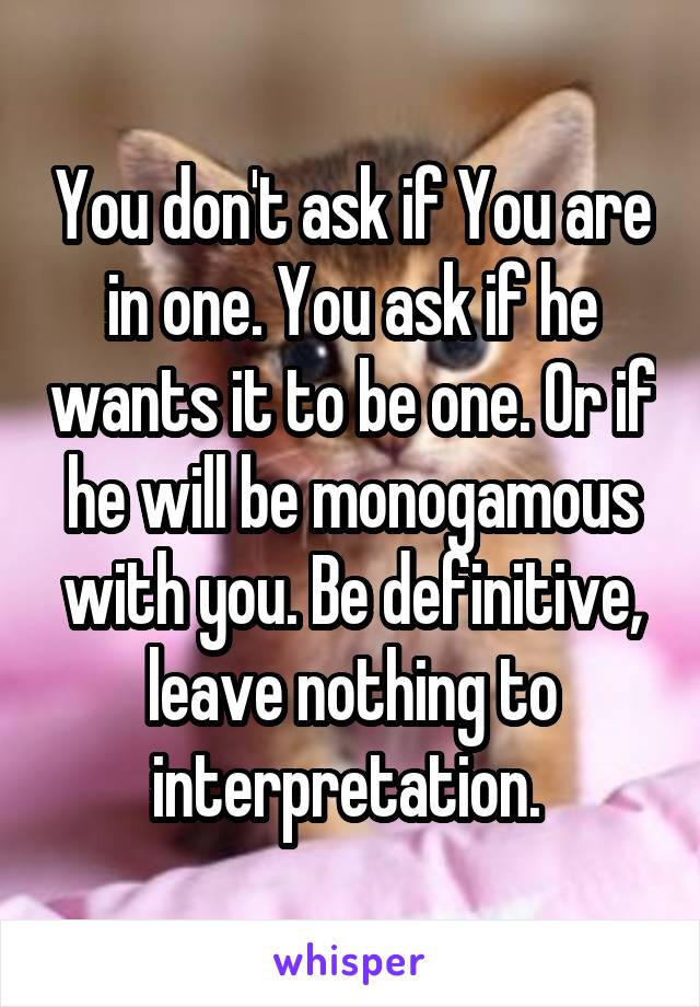 You don't ask if You are in one. You ask if he wants it to be one. Or if he will be monogamous with you. Be definitive, leave nothing to interpretation. 