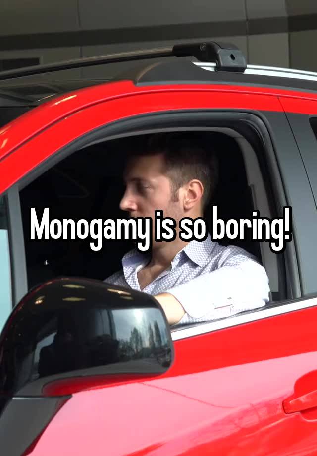 Monogamy is so boring!