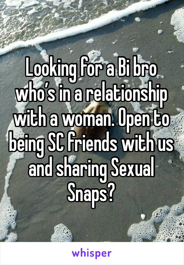 Looking for a Bi bro who’s in a relationship with a woman. Open to being SC friends with us and sharing Sexual Snaps?