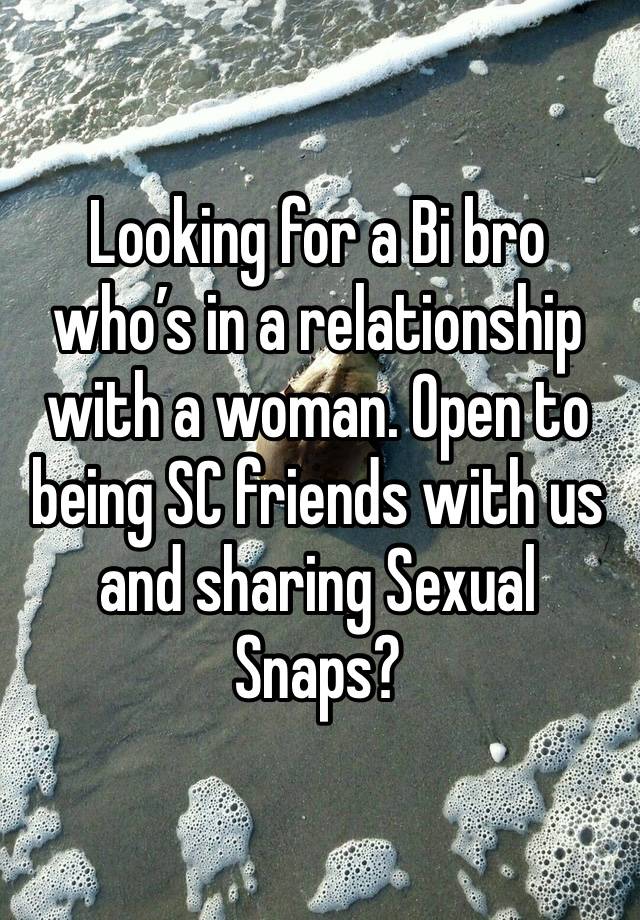 Looking for a Bi bro who’s in a relationship with a woman. Open to being SC friends with us and sharing Sexual Snaps?