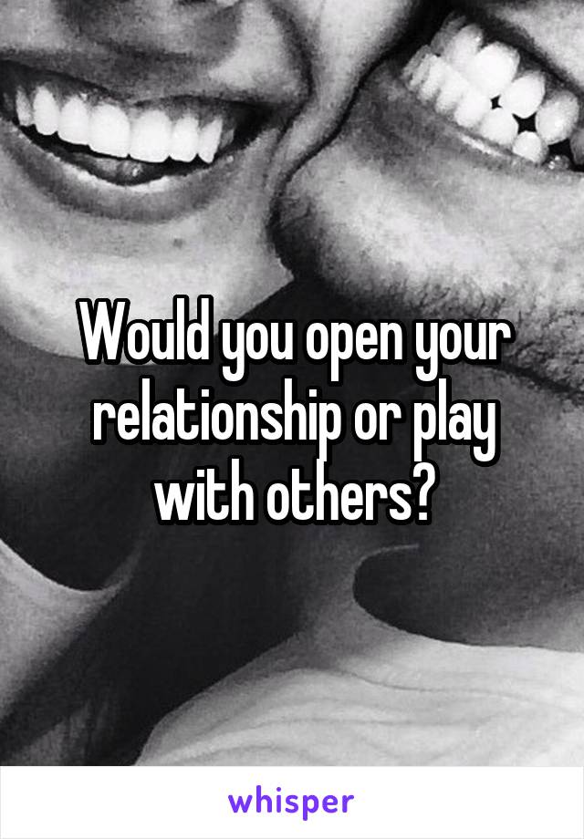 Would you open your relationship or play with others?