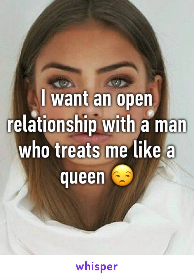 I want an open relationship with a man who treats me like a queen 😒