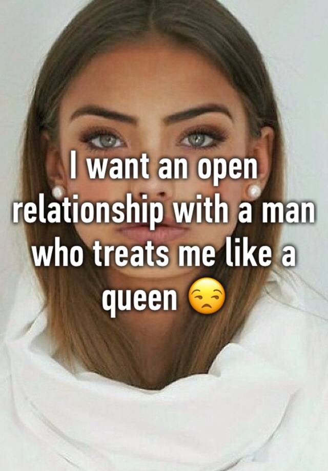 I want an open relationship with a man who treats me like a queen 😒