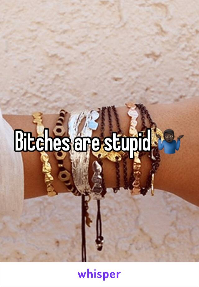 Bitches are stupid 🤷🏿‍♂️