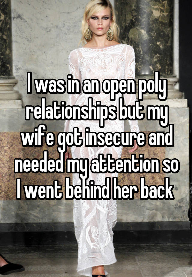 I was in an open poly relationships but my wife got insecure and needed my attention so I went behind her back 