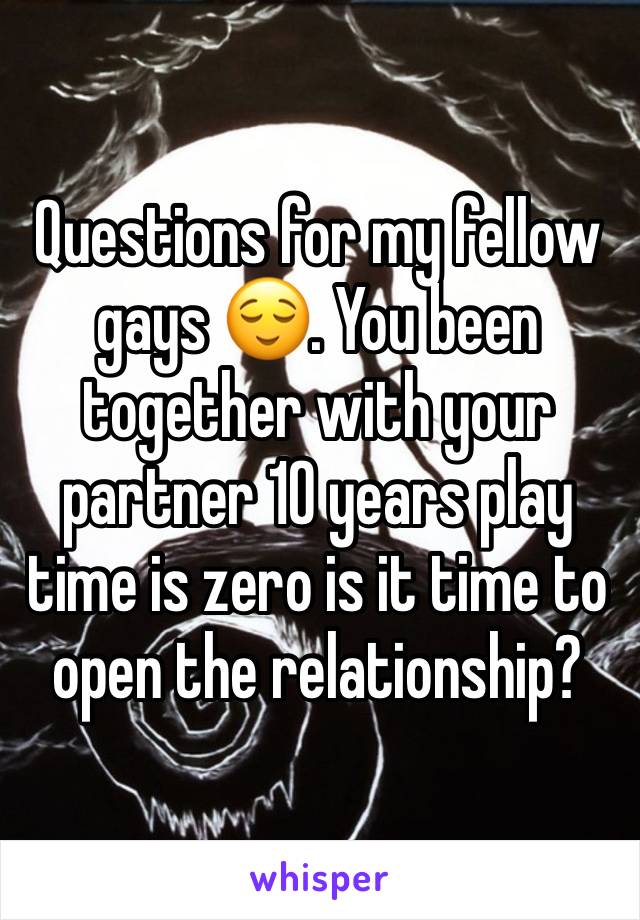 Questions for my fellow gays 😌. You been together with your partner 10 years play time is zero is it time to open the relationship? 