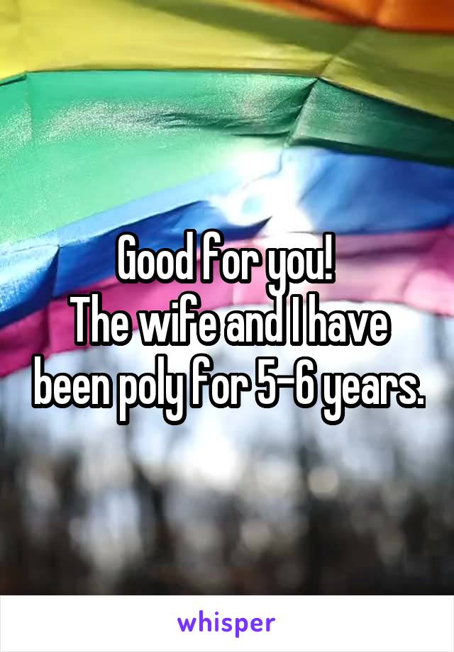 Good for you! 
The wife and I have been poly for 5-6 years.