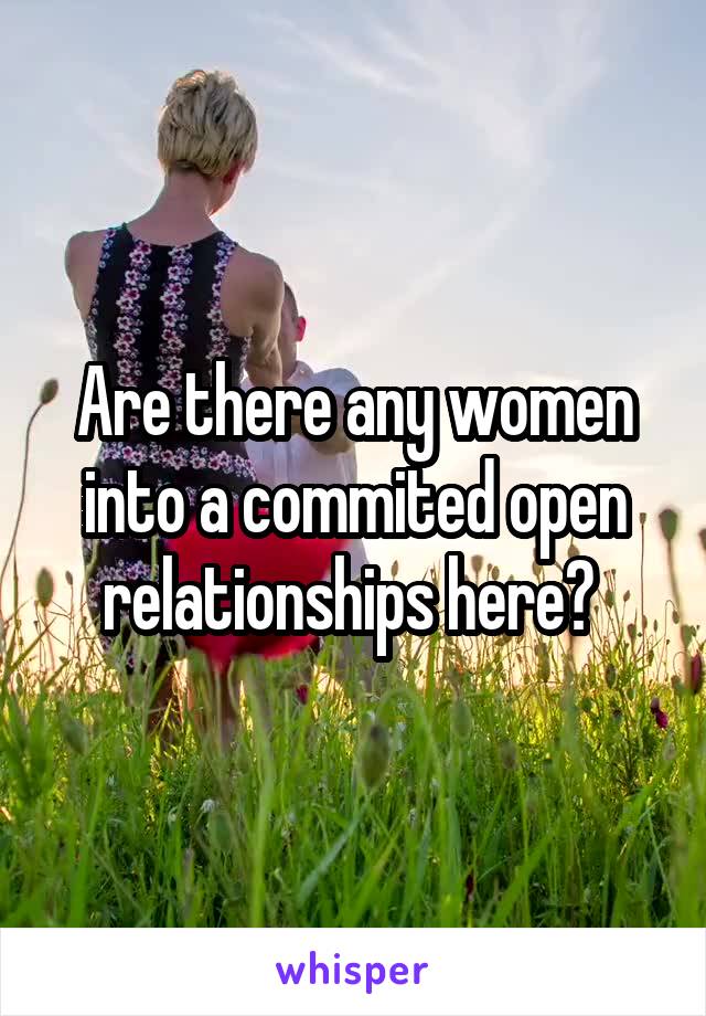 Are there any women into a commited open relationships here? 