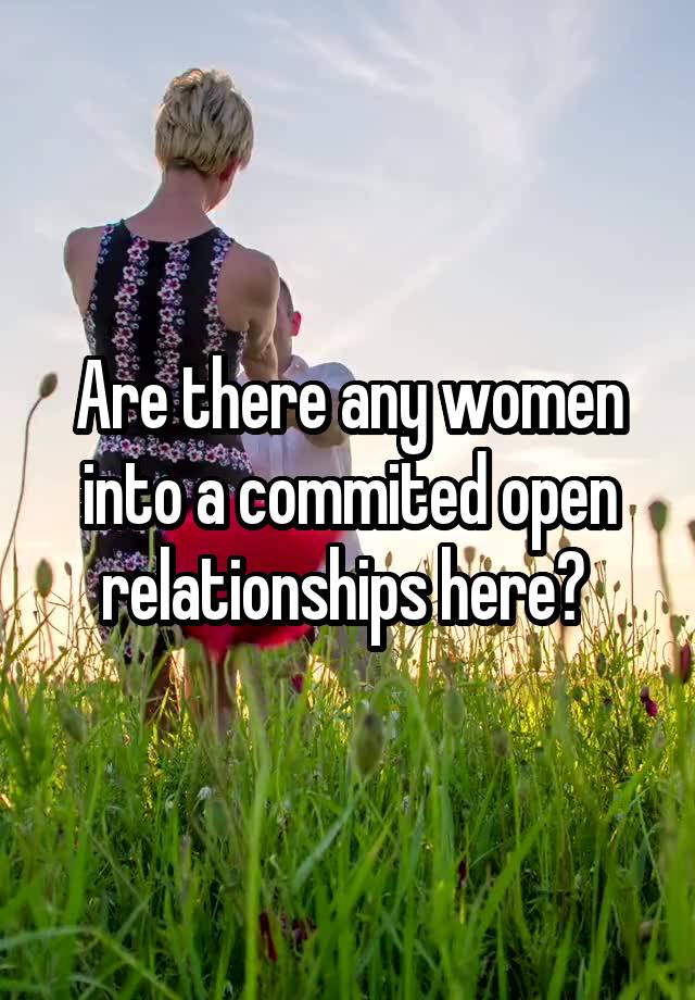 Are there any women into a commited open relationships here? 