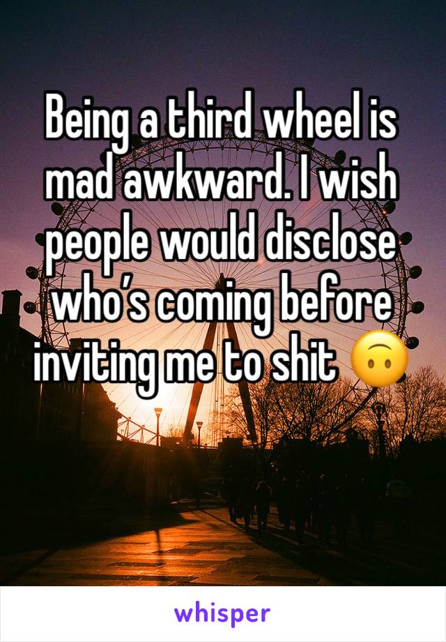 Being a third wheel is mad awkward. I wish people would disclose who’s coming before inviting me to shit 🙃