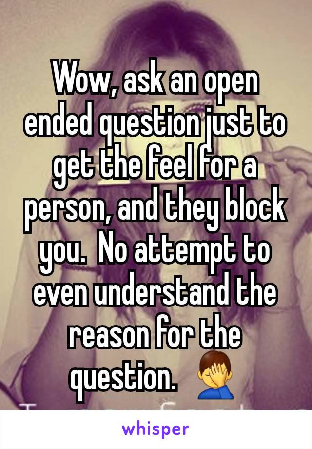 Wow, ask an open ended question just to get the feel for a person, and they block you.  No attempt to even understand the reason for the question.  🤦‍♂️