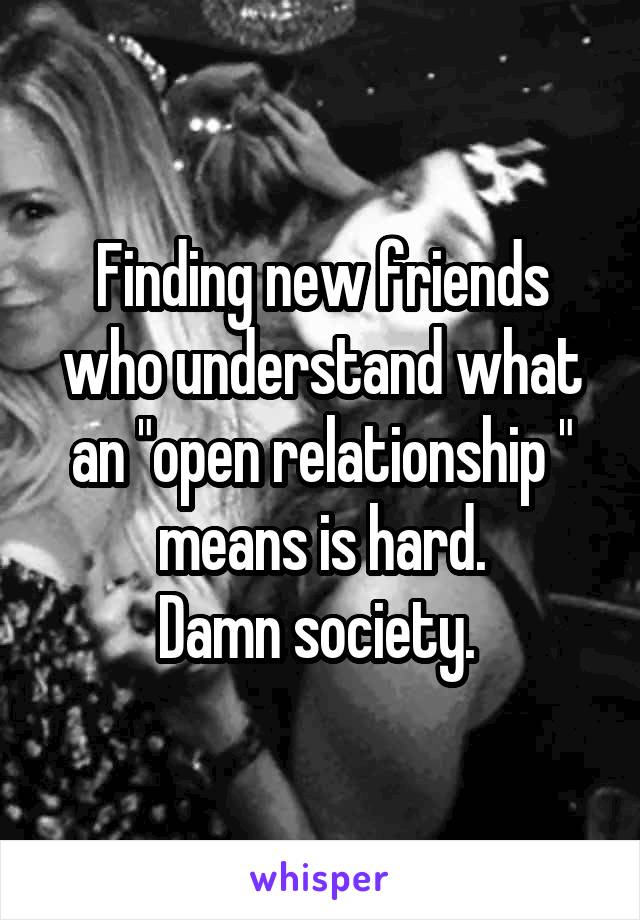 Finding new friends who understand what an "open relationship " means is hard.
Damn society. 