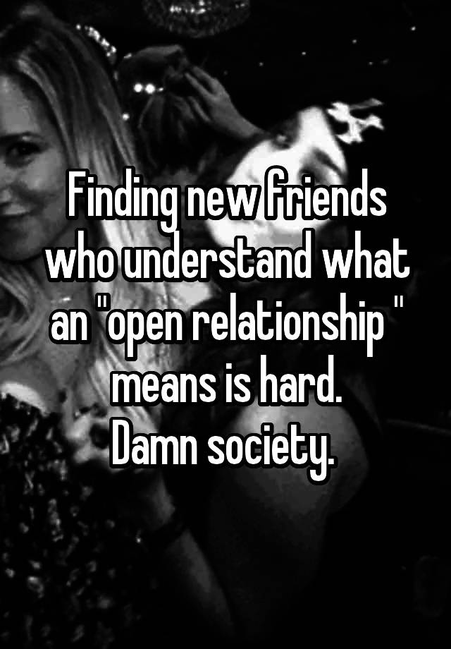 Finding new friends who understand what an "open relationship " means is hard.
Damn society. 