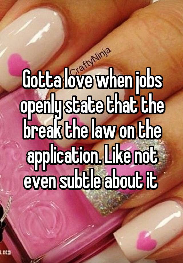 Gotta love when jobs openly state that the break the law on the application. Like not even subtle about it 