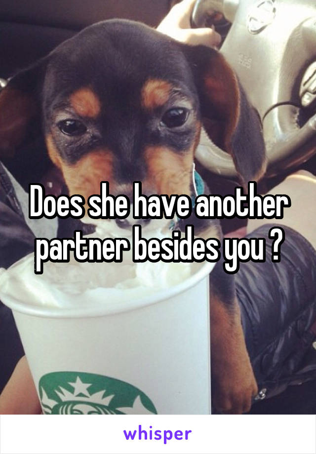 Does she have another partner besides you ?