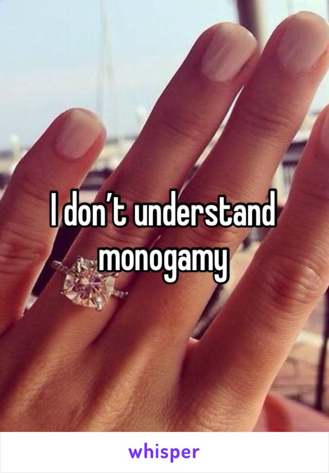 I don’t understand monogamy 