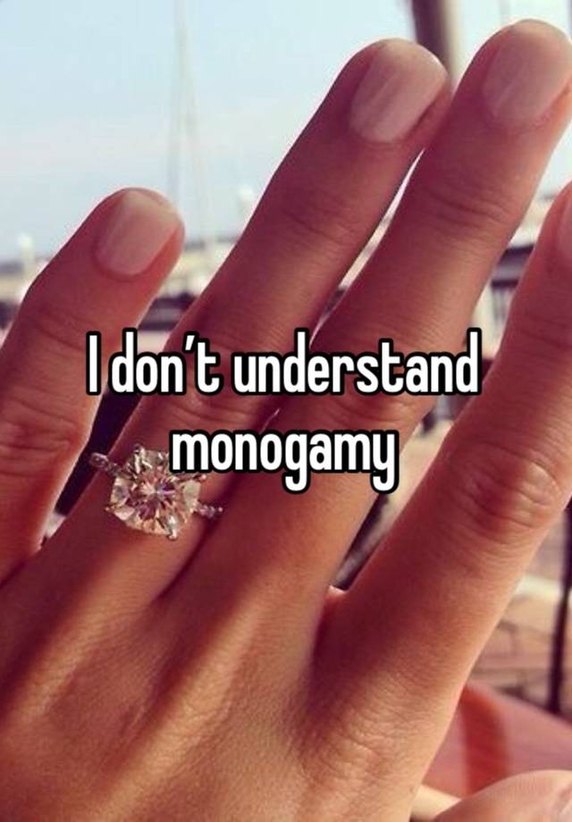 I don’t understand monogamy 