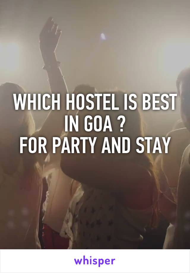 WHICH HOSTEL IS BEST IN GOA ?
FOR PARTY AND STAY
