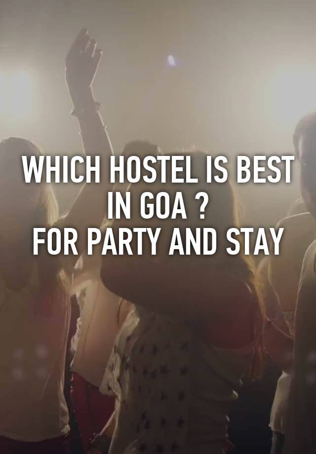 WHICH HOSTEL IS BEST IN GOA ?
FOR PARTY AND STAY
