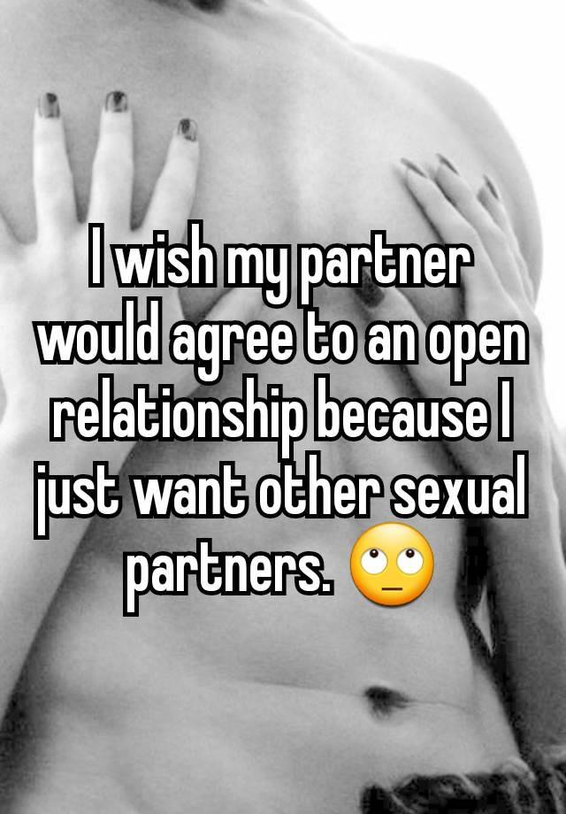 I wish my partner would agree to an open relationship because I just want other sexual partners. 🙄