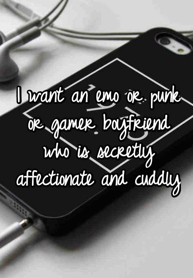 I want an emo or punk or gamer boyfriend who is secretly affectionate and cuddly