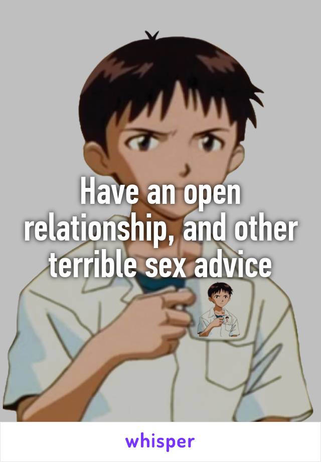 Have an open relationship, and other terrible sex advice