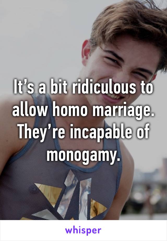 It’s a bit ridiculous to allow homo marriage.
They’re incapable of monogamy.