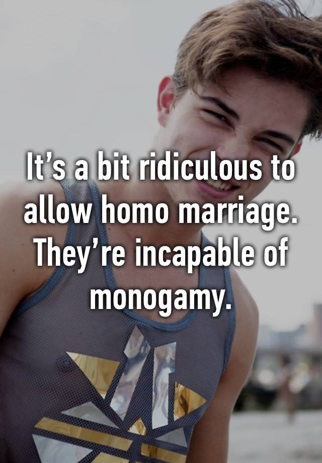 It’s a bit ridiculous to allow homo marriage.
They’re incapable of monogamy.